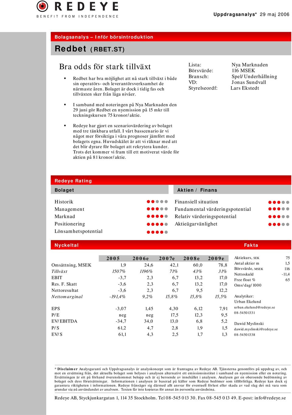 Bolaget är dock i tidig fas och tillväxten sker från låga nivåer. I samband med noteringen på Nya Marknaden den 29 juni gör Redbet en nyemission på 15 mkr till teckningskursen 75 kronor/aktie.