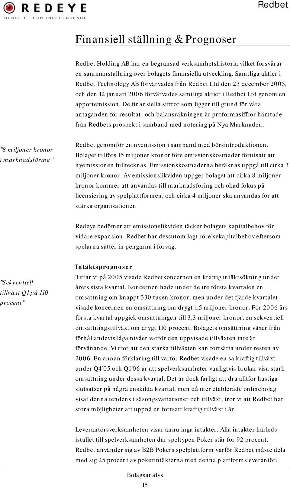 De finansiella siffror som ligger till grund för våra antaganden för resultat- och balansräkningen är proformasiffror hämtade från Redbets prospekt i samband med notering på Nya Marknaden.