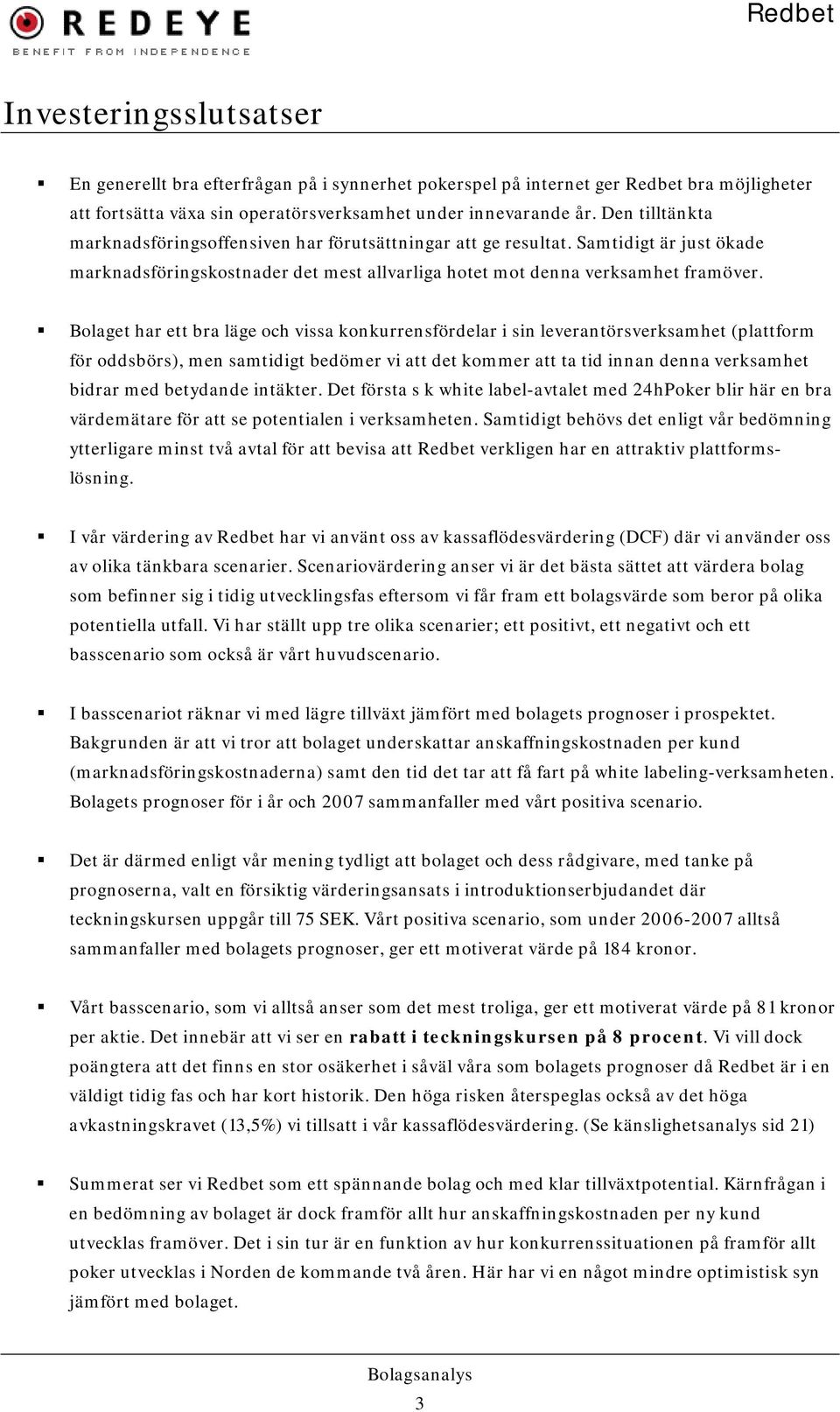 Bolaget har ett bra läge och vissa konkurrensfördelar i sin leverantörsverksamhet (plattform för oddsbörs), men samtidigt bedömer vi att det kommer att ta tid innan denna verksamhet bidrar med