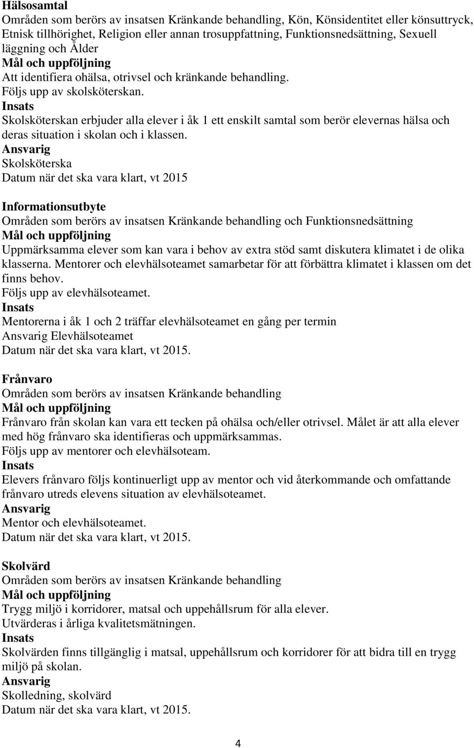 Skolsköterskan erbjuder alla elever i åk 1 ett enskilt samtal som berör elevernas hälsa och deras situation i skolan och i klassen.