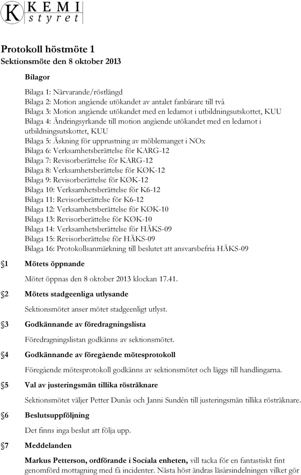 Bilaga 6: Verksamhetsberättelse för KARG-12 Bilaga 7: Revisorberättelse för KARG-12 Bilaga 8: Verksamhetsberättelse för KØK-12 Bilaga 9: Revisorberättelse för KØK-12 Bilaga 10: Verksamhetsberättelse