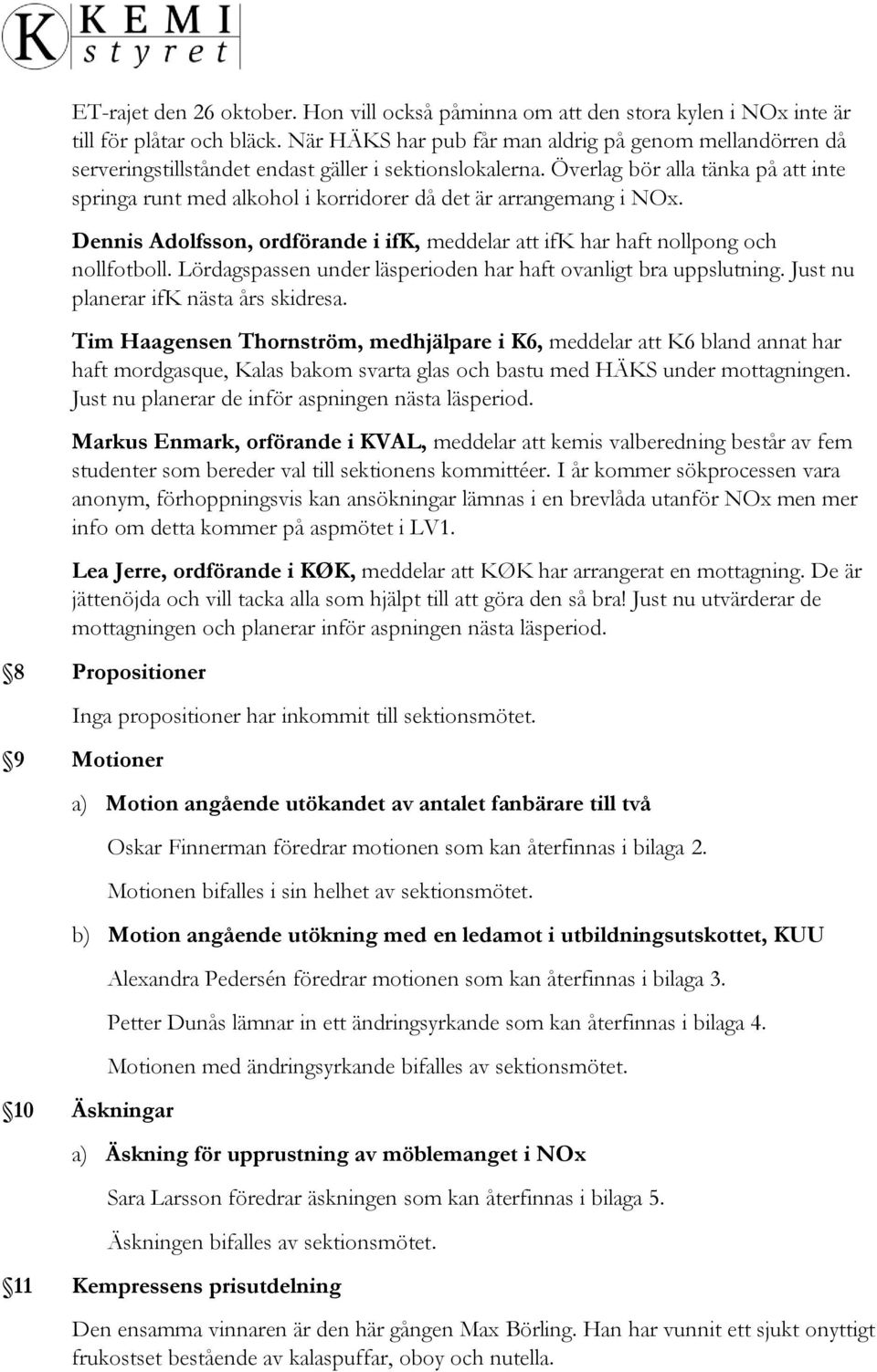 Överlag bör alla tänka på att inte springa runt med alkohol i korridorer då det är arrangemang i NOx. Dennis Adolfsson, ordförande i ifk, meddelar att ifk har haft nollpong och nollfotboll.