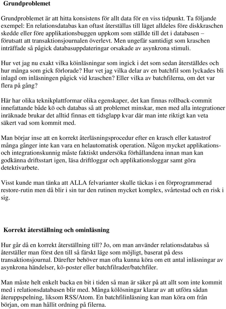 transaktionsjournalen överlevt. Men ungefär samtidigt som kraschen inträffade så pågick databasuppdateringar orsakade av asynkrona stimuli.