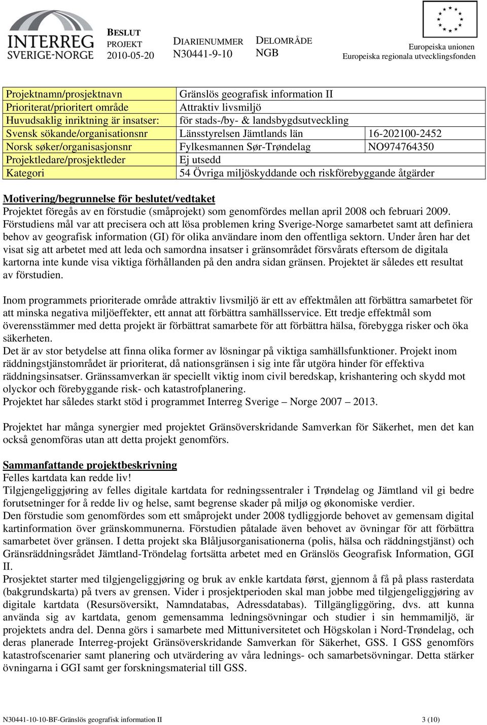 miljöskyddande och riskförebyggande åtgärder Motivering/begrunnelse för beslutet/vedtaket Projektet föregås av en förstudie (småprojekt) som genomfördes mellan april 2008 och februari 2009.