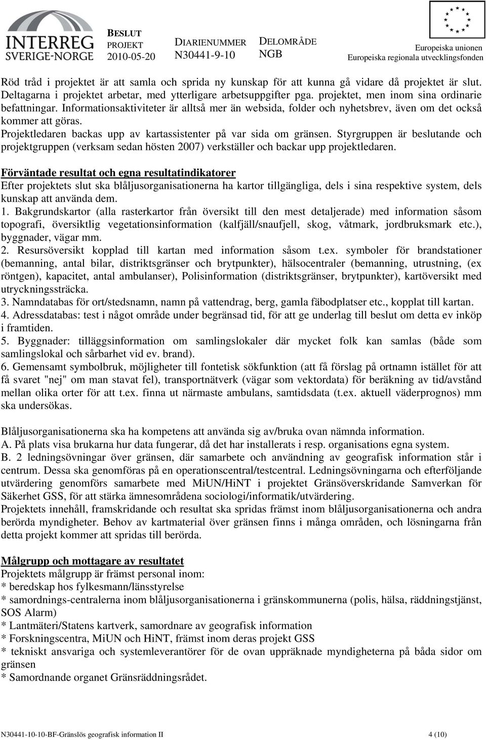 Projektledaren backas upp av kartassistenter på var sida om gränsen. Styrgruppen är beslutande och projektgruppen (verksam sedan hösten 2007) verkställer och backar upp projektledaren.