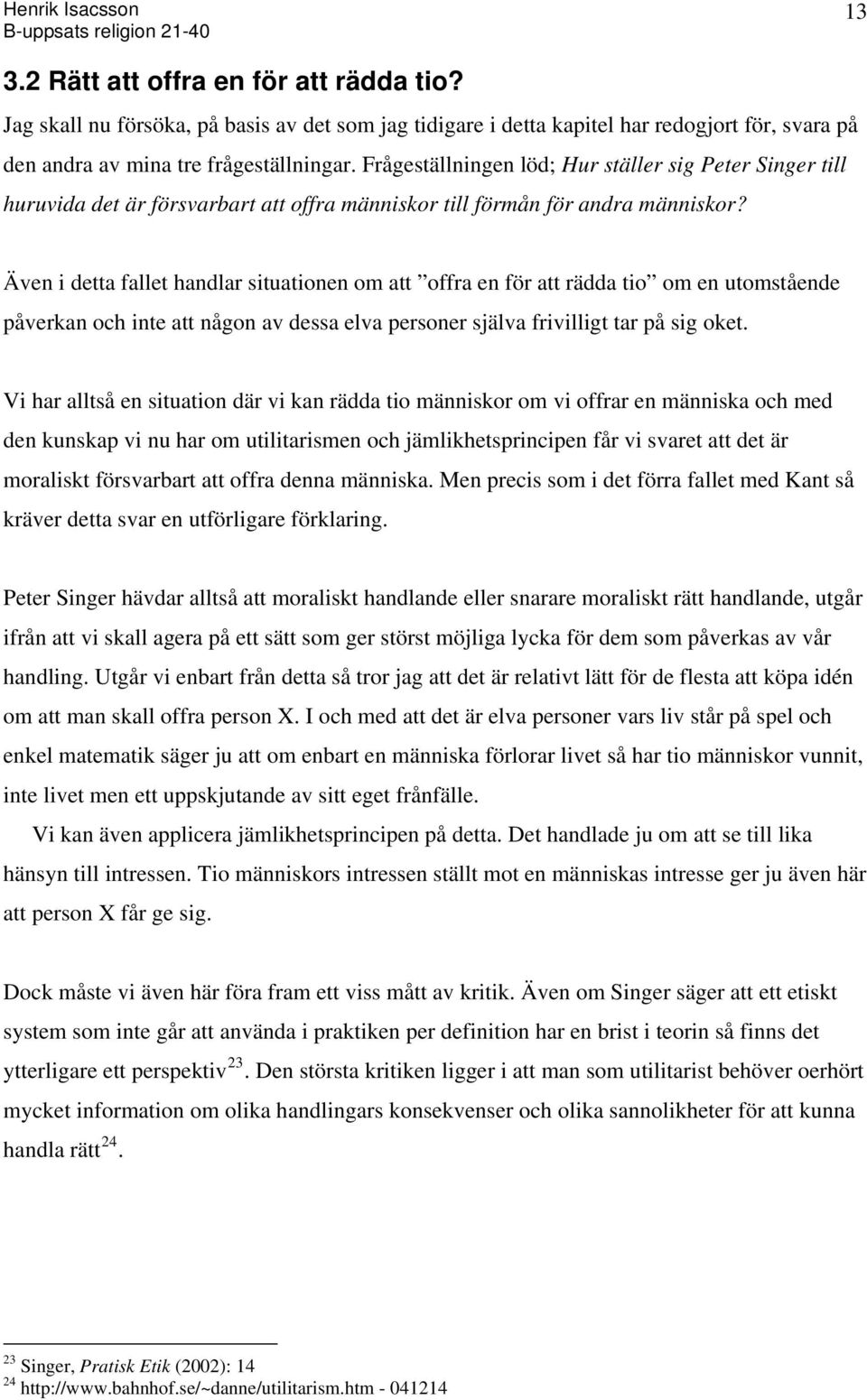 Även i detta fallet handlar situationen om att offra en för att rädda tio om en utomstående påverkan och inte att någon av dessa elva personer själva frivilligt tar på sig oket.