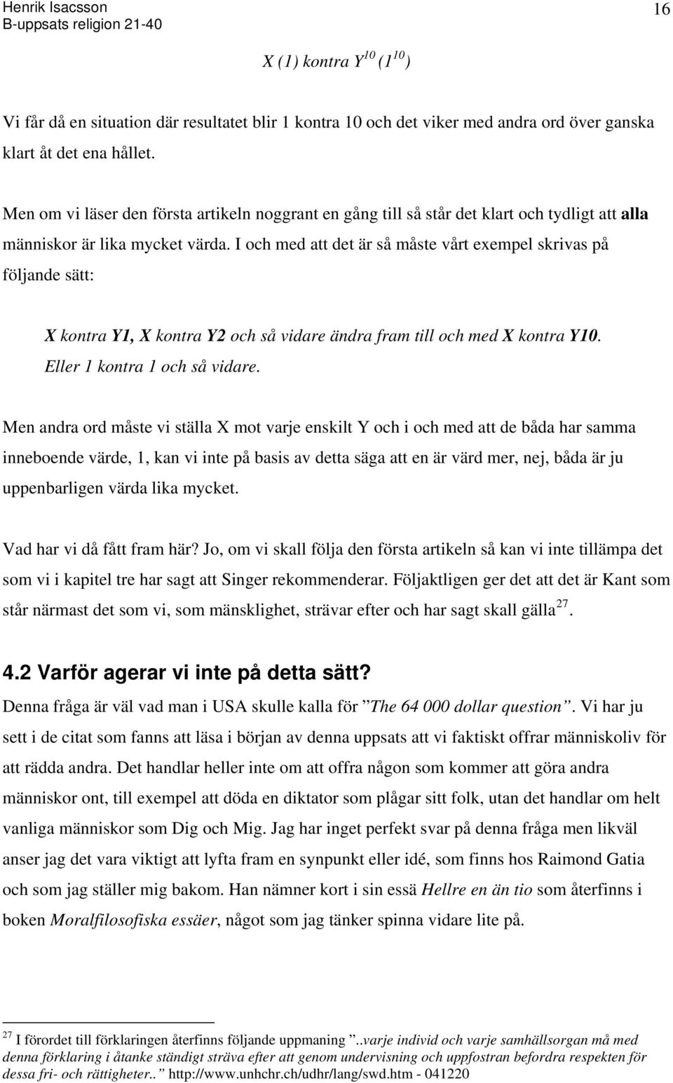 I och med att det är så måste vårt exempel skrivas på följande sätt: X kontra Y1, X kontra Y2 och så vidare ändra fram till och med X kontra Y10. Eller 1 kontra 1 och så vidare.