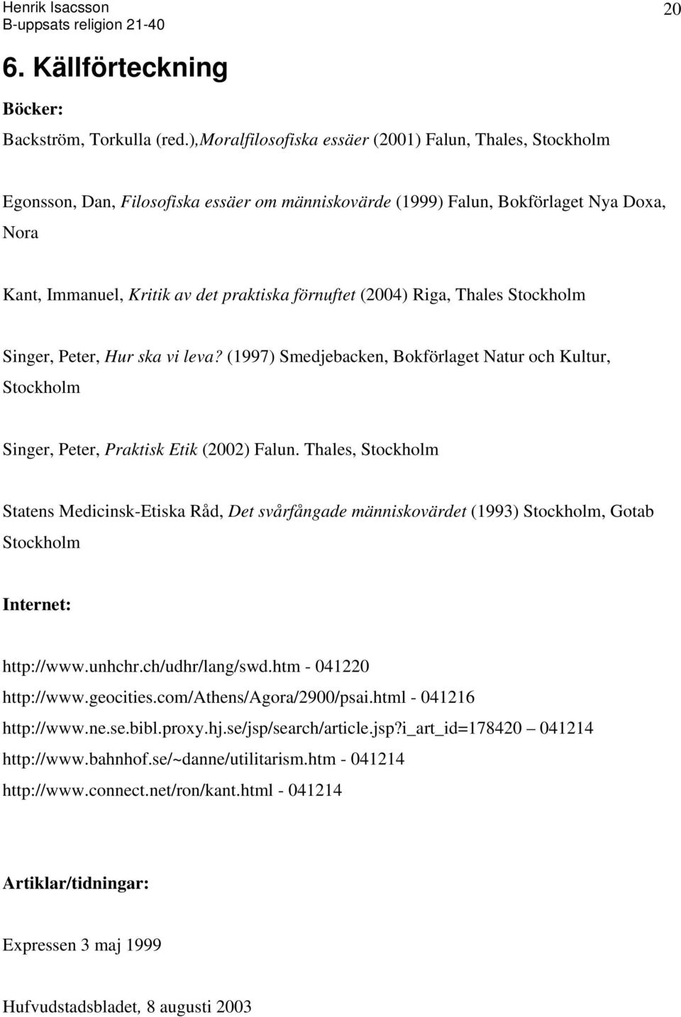 (2004) Riga, Thales Stockholm Singer, Peter, Hur ska vi leva? (1997) Smedjebacken, Bokförlaget Natur och Kultur, Stockholm Singer, Peter, Praktisk Etik (2002) Falun.