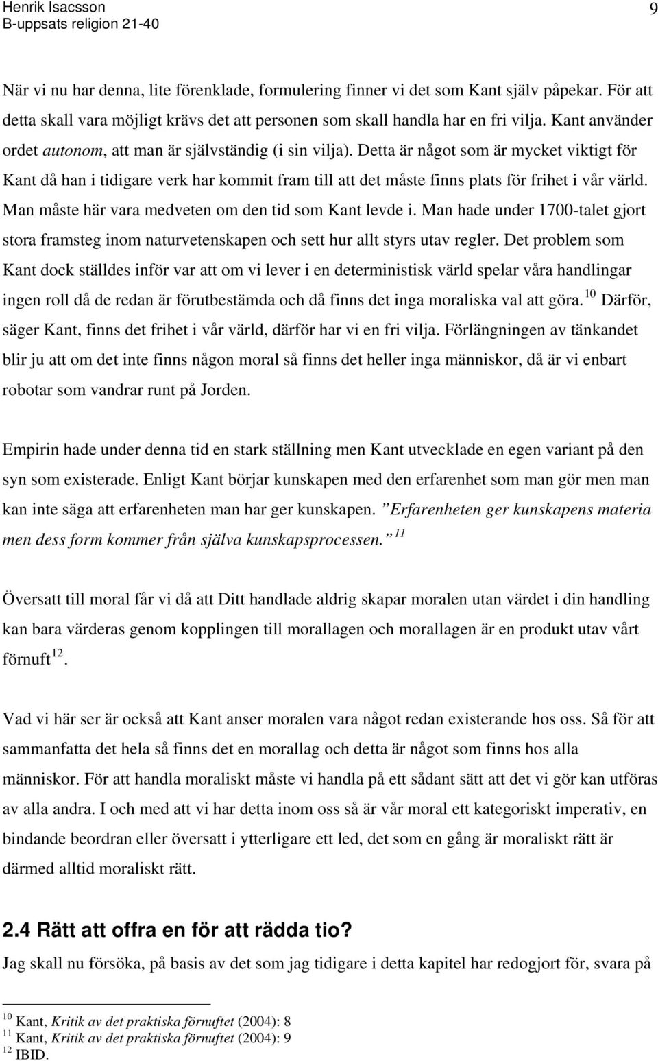 Detta är något som är mycket viktigt för Kant då han i tidigare verk har kommit fram till att det måste finns plats för frihet i vår värld. Man måste här vara medveten om den tid som Kant levde i.