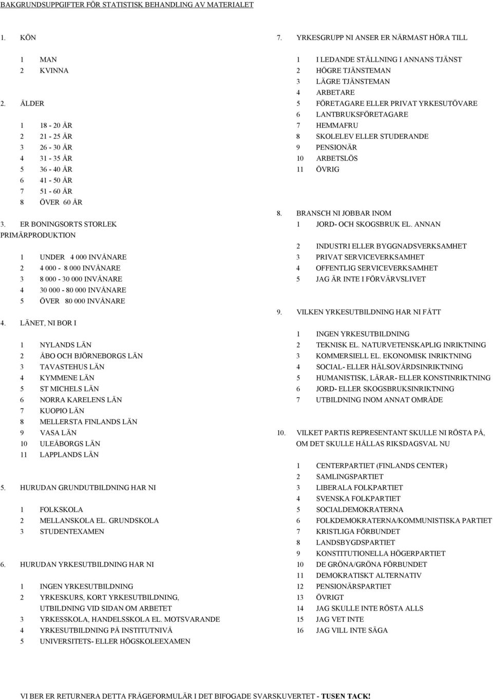 ÅLDER 5 FÖRETAGARE ELLER PRIVAT YRKESUTÖVARE 6 LANTBRUKSFÖRETAGARE 1 18-20 ÅR 7 HEMMAFRU 2 21-25 ÅR 8 SKOLELEV ELLER STUDERANDE 3 26-30 ÅR 9 PENSIONÄR 4 31-35 ÅR 10 ARBETSLÖS 5 36-40 ÅR 11 ÖVRIG 6