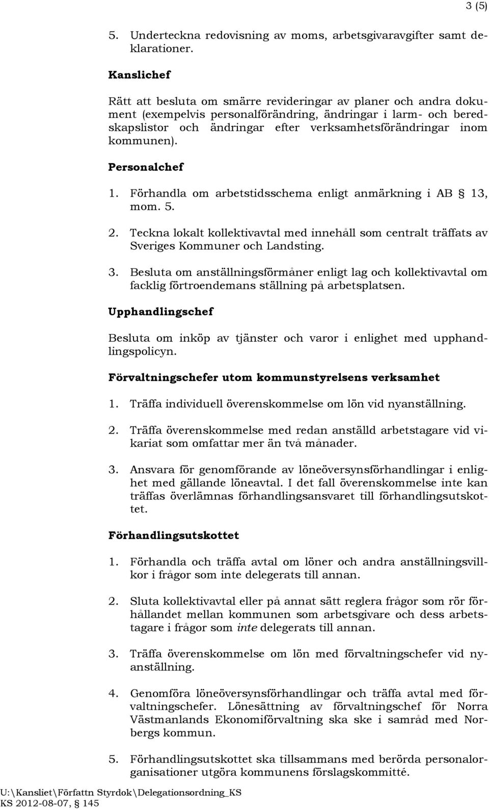 kommunen). Personalchef 1. Förhandla om arbetstidsschema enligt anmärkning i AB 13, mom. 5. 2. Teckna lokalt kollektivavtal med innehåll som centralt träffats av Sveriges Kommuner och Landsting. 3.