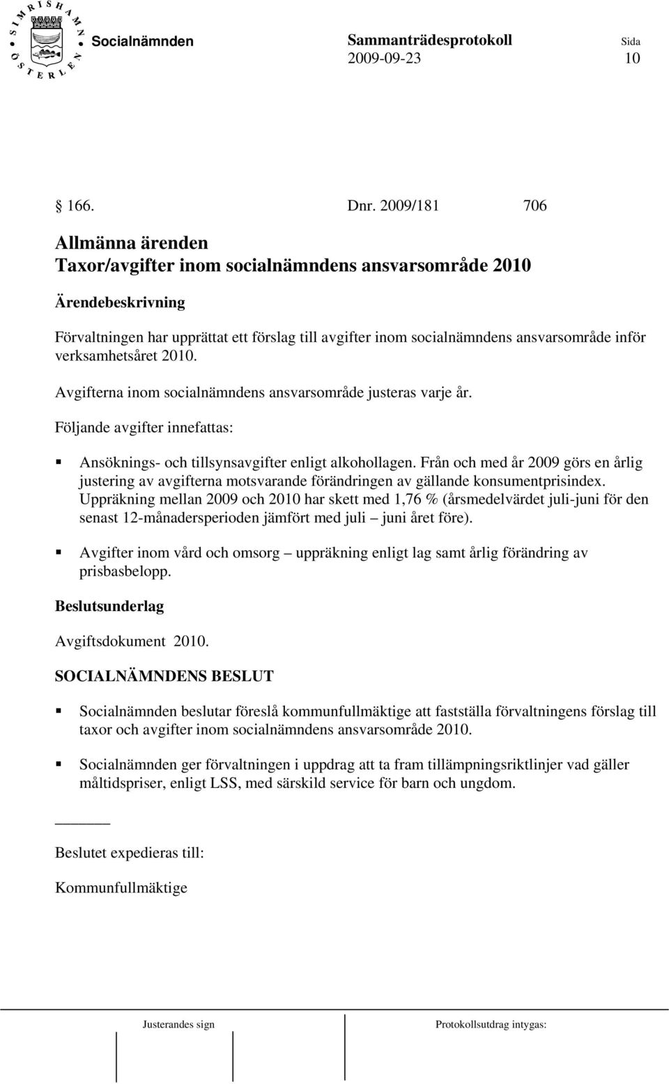 Avgifterna inom socialnämndens ansvarsområde justeras varje år. Följande avgifter innefattas: Ansöknings- och tillsynsavgifter enligt alkohollagen.