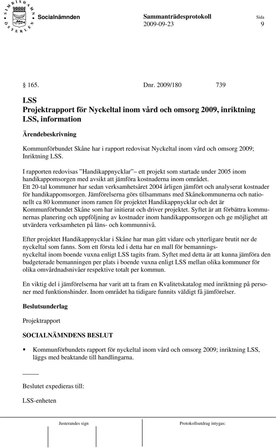 I rapporten redovisas Handikappnycklar ett projekt som startade under 2005 inom handikappomsorgen med avsikt att jämföra kostnaderna inom området.