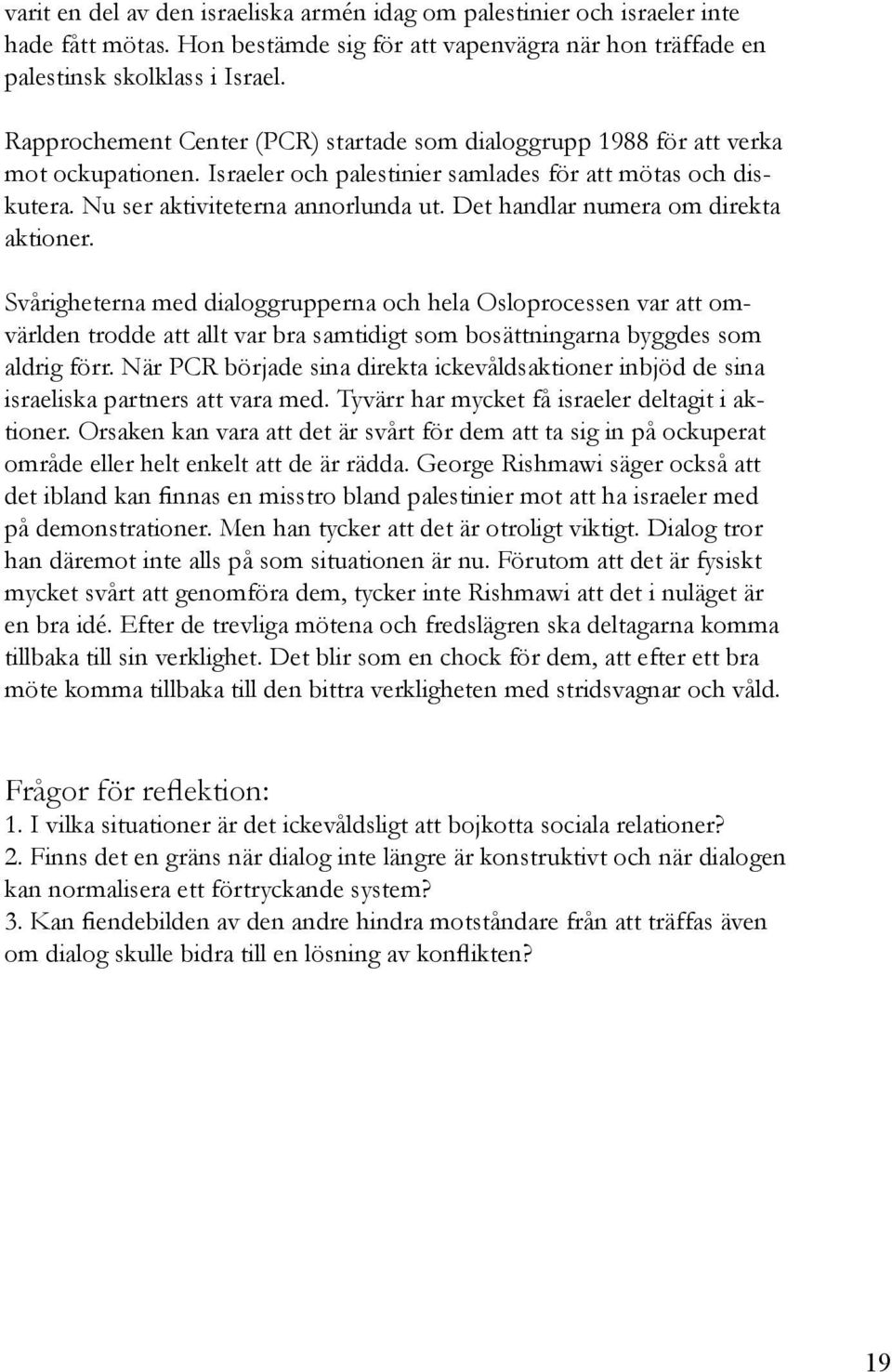 Det handlar numera om direkta aktioner. Svårigheterna med dialoggrupperna och hela Osloprocessen var att omvärlden trodde att allt var bra samtidigt som bosättningarna byggdes som aldrig förr.