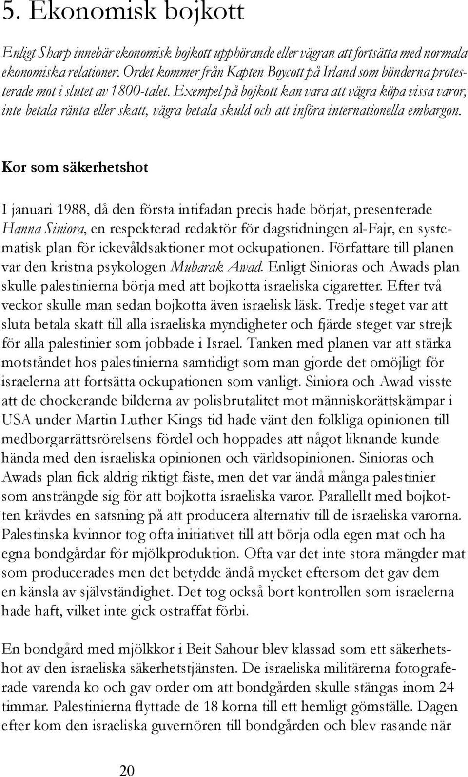 Exempel på bojkott kan vara att vägra köpa vissa varor, inte betala ränta eller skatt, vägra betala skuld och att införa internationella embargon.