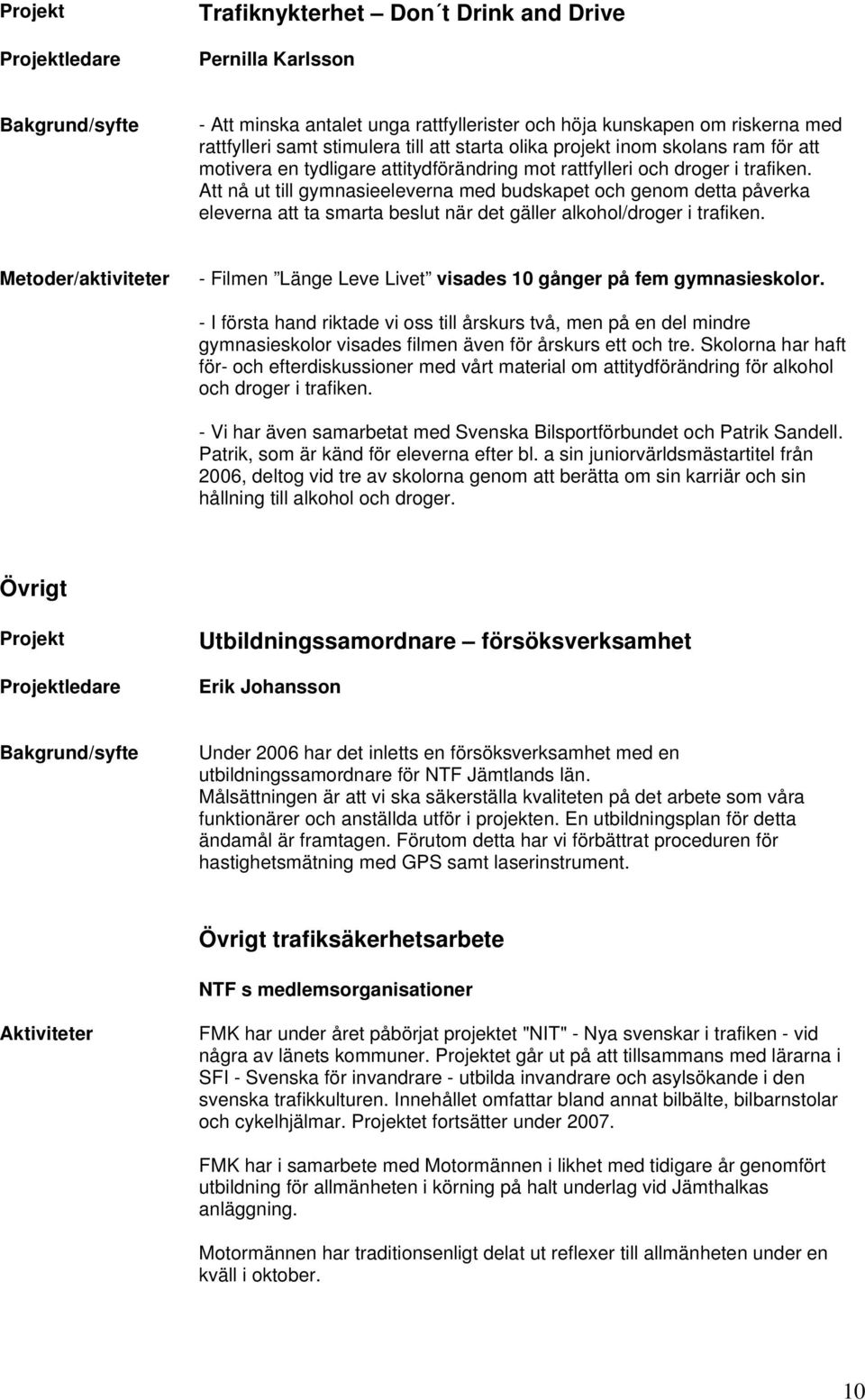 Att nå ut till gymnasieeleverna med budskapet och genom detta påverka eleverna att ta smarta beslut när det gäller alkohol/droger i trafiken.