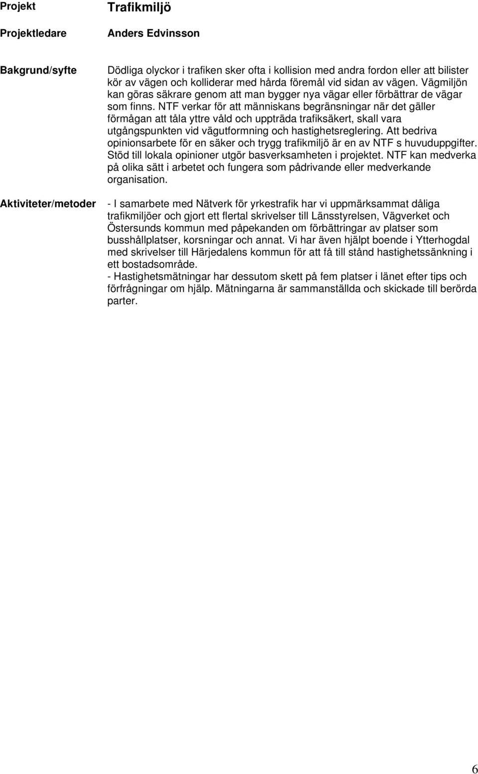 NTF verkar för att människans begränsningar när det gäller förmågan att tåla yttre våld och uppträda trafiksäkert, skall vara utgångspunkten vid vägutformning och hastighetsreglering.