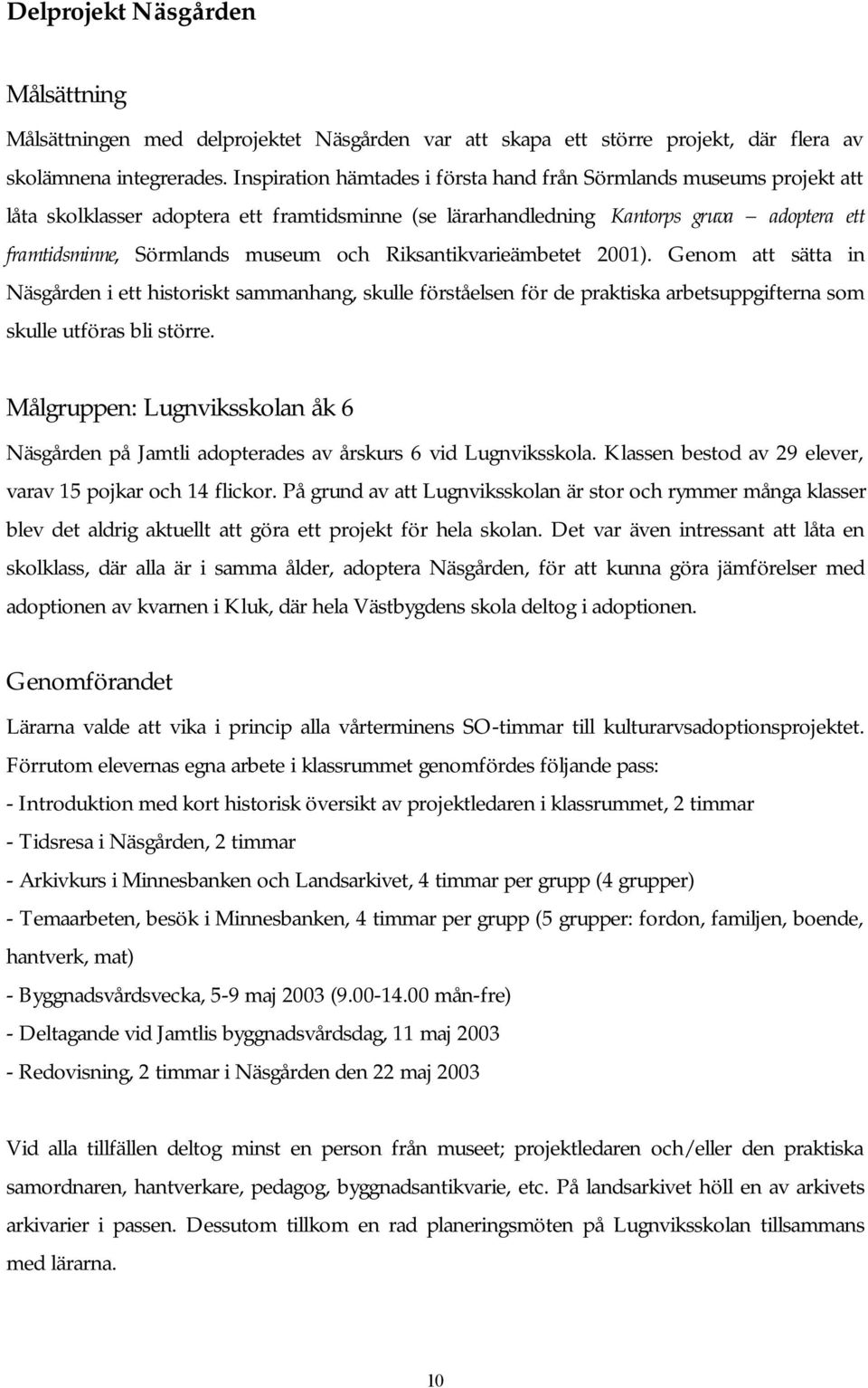 Riksantikvarieämbetet 2001). Genom att sätta in Näsgården i ett historiskt sammanhang, skulle förståelsen för de praktiska arbetsuppgifterna som skulle utföras bli större.