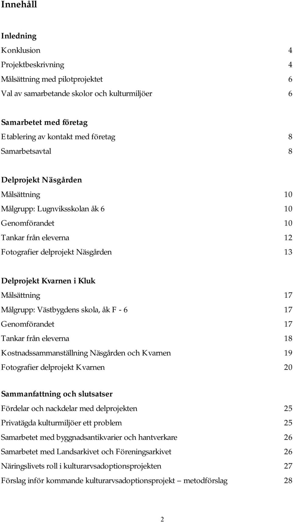 Målsättning 17 Målgrupp: Västbygdens skola, åk F - 6 17 Genomförandet 17 Tankar från eleverna 18 Kostnadssammanställning Näsgården och Kvarnen 19 Fotografier delprojekt Kvarnen 20 Sammanfattning och