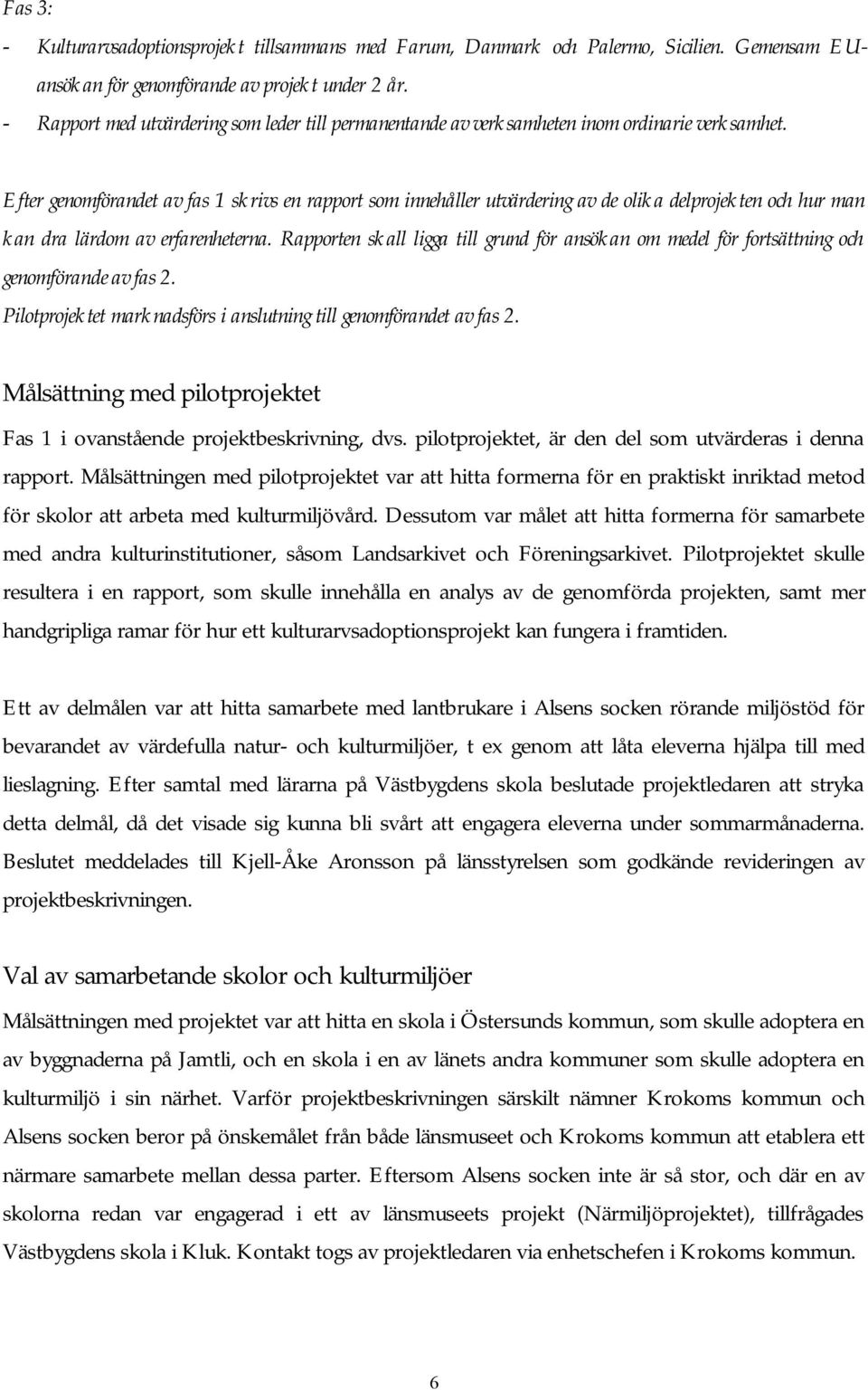 Efter genomförandet av fas 1 skrivs en rapport som innehåller utvärdering av de olika delprojekten och hur man kan dra lärdom av erfarenheterna.