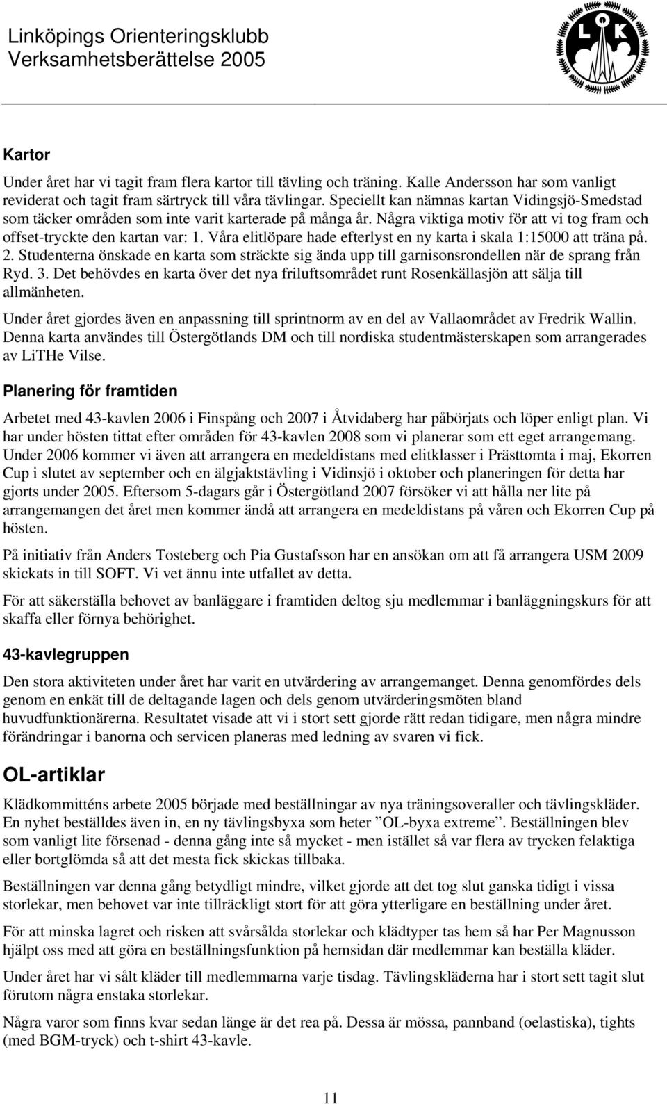 Våra elitlöpare hade efterlyst en ny karta i skala 1:15000 att träna på. 2. Studenterna önskade en karta som sträckte sig ända upp till garnisonsrondellen när de sprang från Ryd. 3.