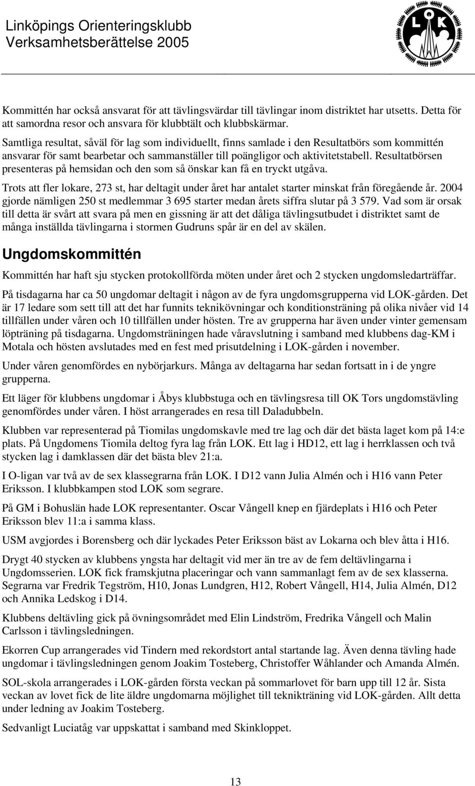 Resultatbörsen presenteras på hemsidan och den som så önskar kan få en tryckt utgåva. Trots att fler lokare, 273 st, har deltagit under året har antalet starter minskat från föregående år.