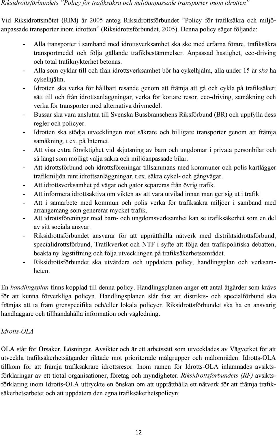 Denna policy säger följande: - Alla transporter i samband med idrottsverksamhet ska ske med erfarna förare, trafiksäkra transportmedel och följa gällande trafikbestämmelser.