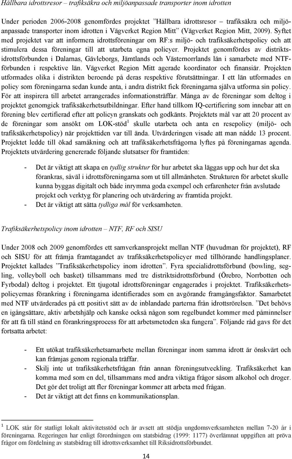 Syftet med projektet var att informera idrottsföreningar om RF:s miljö- och trafiksäkerhetspolicy och att stimulera dessa föreningar till att utarbeta egna policyer.