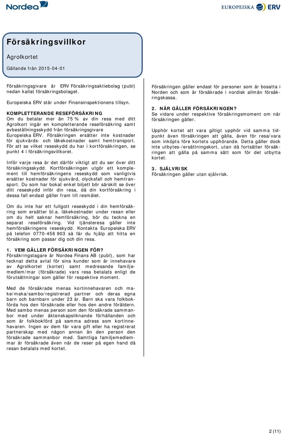 Försäkringen ersätter inte kostnader för sjukvårds- och läkekostnader samt hemtransport. För att se vilket reseskydd du har i kortförsäkringen, se punkt 4 i försäkringsvillkoret.