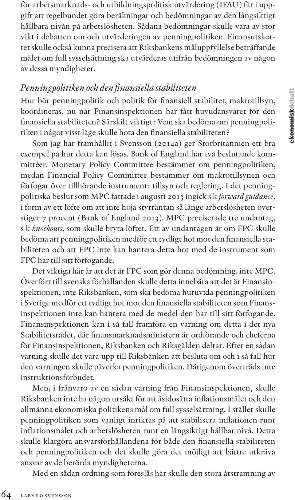 Finansutskottet skulle också kunna precisera att Riksbankens måluppfyllelse beträffande målet om full sysselsättning ska utvärderas utifrån bedömningen av någon av dessa myndigheter.