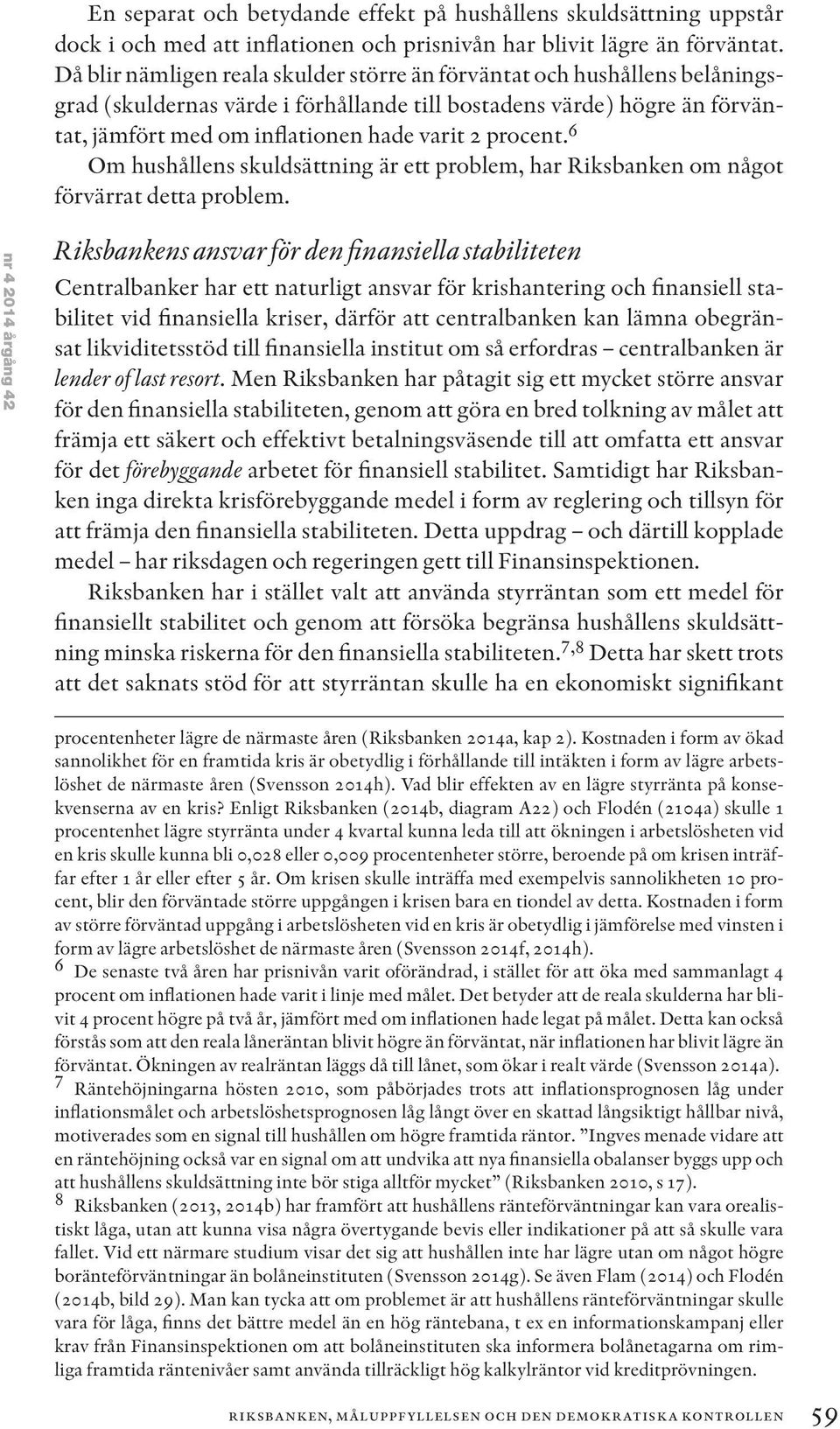 procent. 6 Om hushållens skuldsättning är ett problem, har Riksbanken om något förvärrat detta problem.