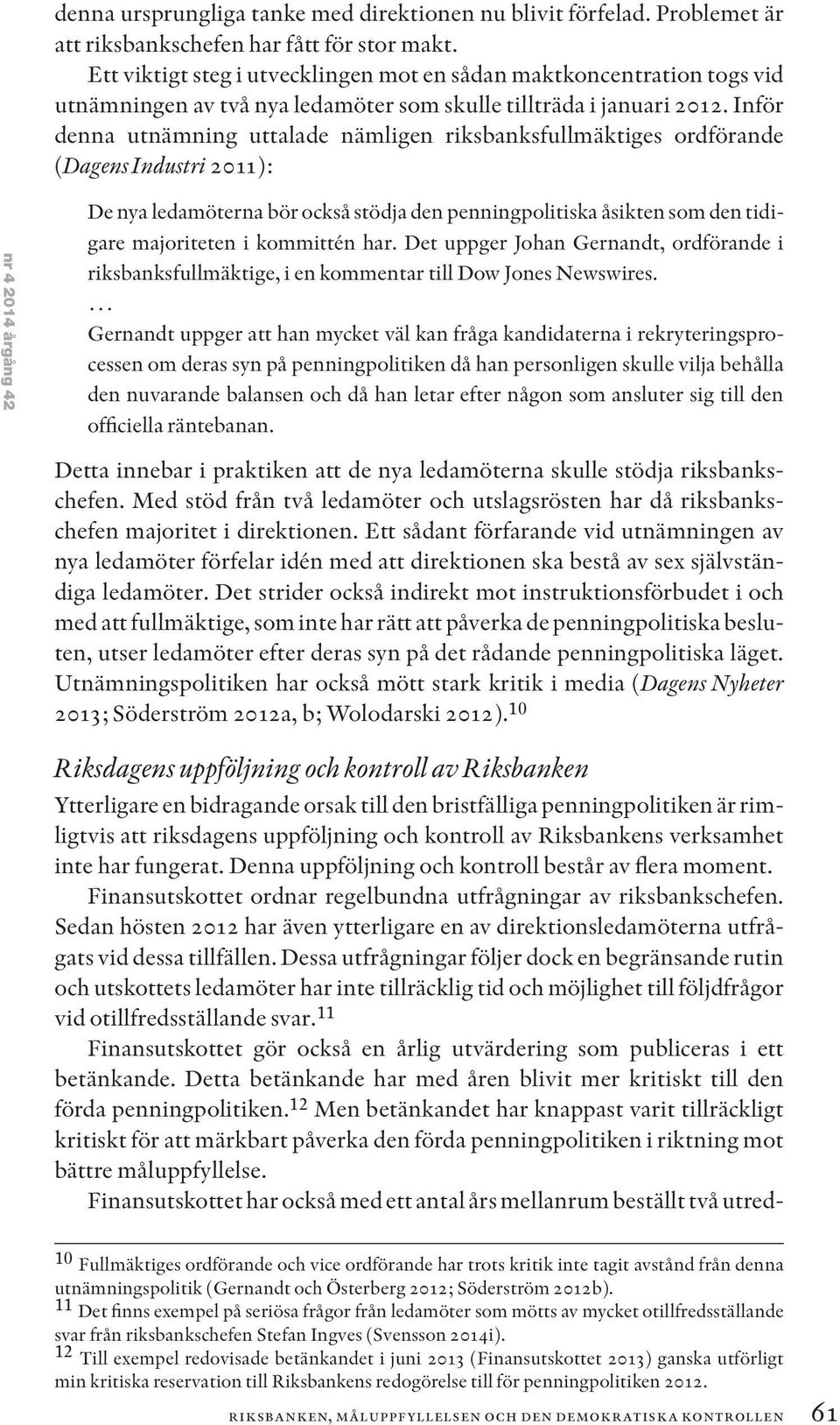 Inför denna utnämning uttalade nämligen riksbanksfullmäktiges ordförande (Dagens Industri 2011): nr 4 2014 årgång 42 De nya ledamöterna bör också stödja den penningpolitiska åsikten som den tidigare