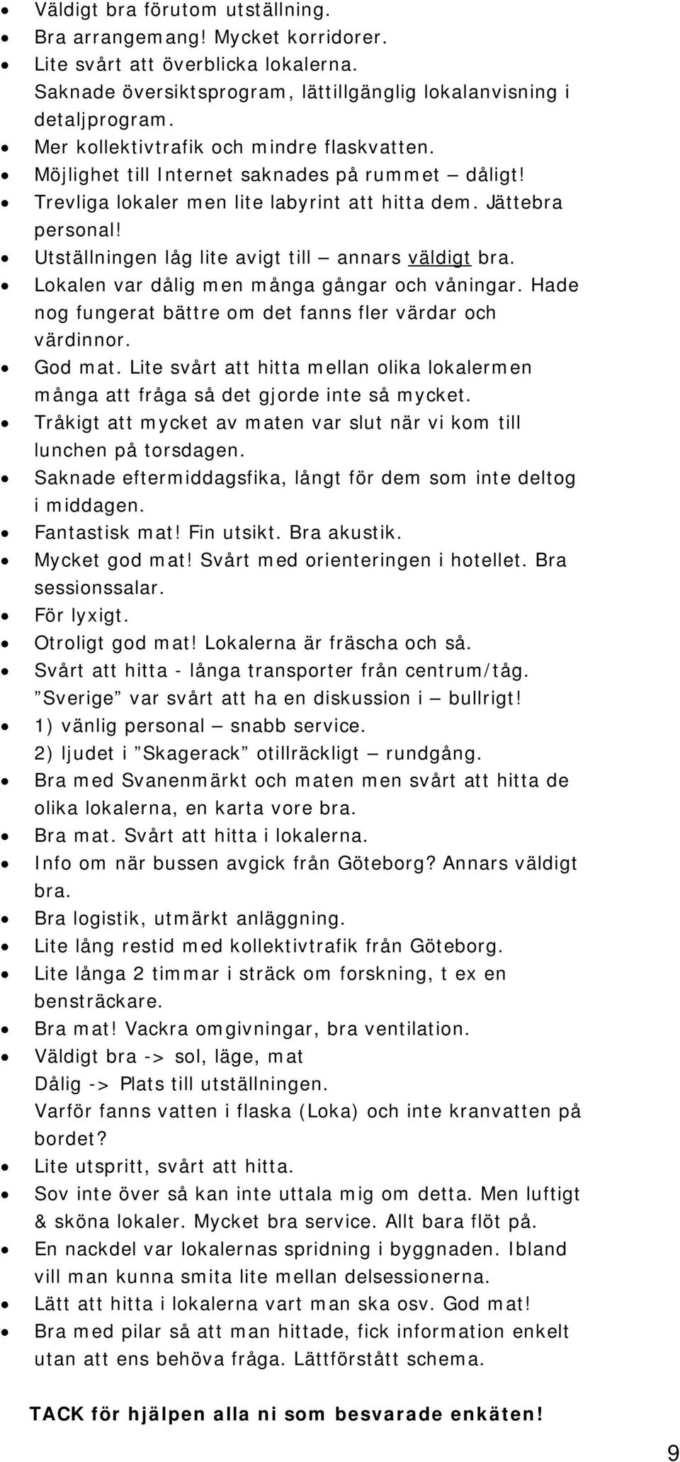 Utställningen låg lite avigt till annars väldigt bra. Lokalen var dålig men många gångar och våningar. Hade nog fungerat bättre om det fanns fler värdar och värdinnor. God mat.