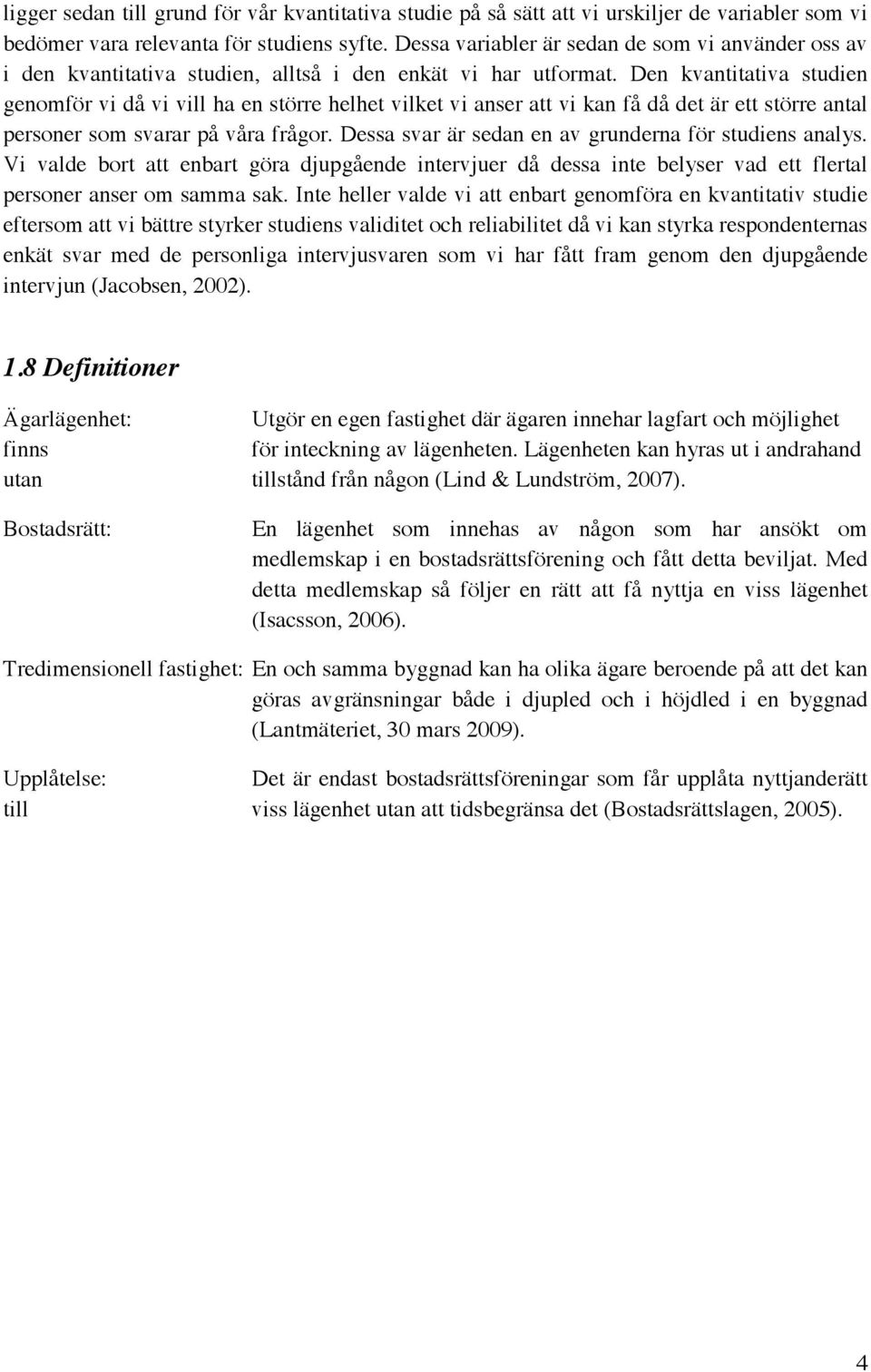 Den kvantitativa studien genomför vi då vi vill ha en större helhet vilket vi anser att vi kan få då det är ett större antal personer som svarar på våra frågor.