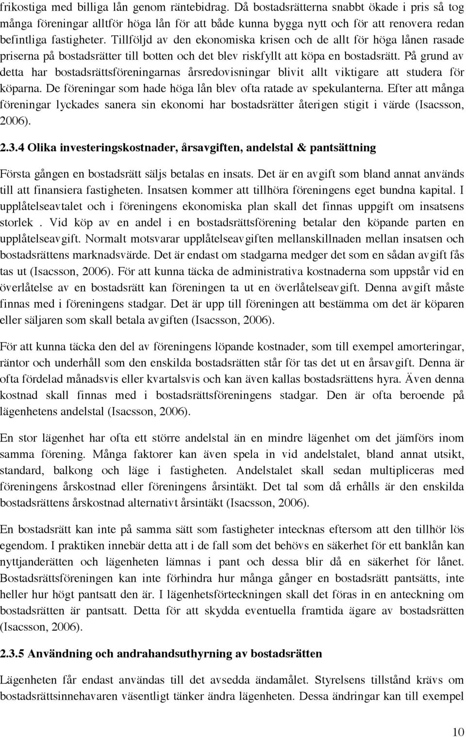 Tillföljd av den ekonomiska krisen och de allt för höga lånen rasade priserna på bostadsrätter till botten och det blev riskfyllt att köpa en bostadsrätt.