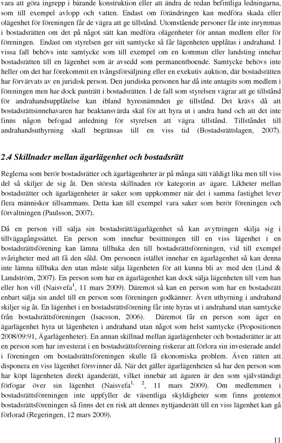 Utomstående personer får inte inrymmas i bostadsrätten om det på något sätt kan medföra olägenheter för annan medlem eller för föreningen.