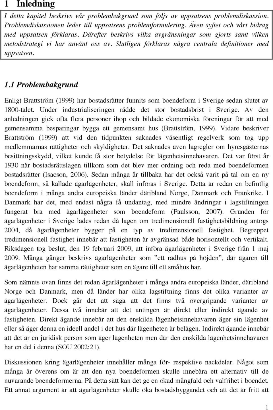 Slutligen förklaras några centrala definitioner med uppsatsen. 1.1 Problembakgrund Enligt Brattström (1999) har bostadsrätter funnits som boendeform i Sverige sedan slutet av 1800-talet.
