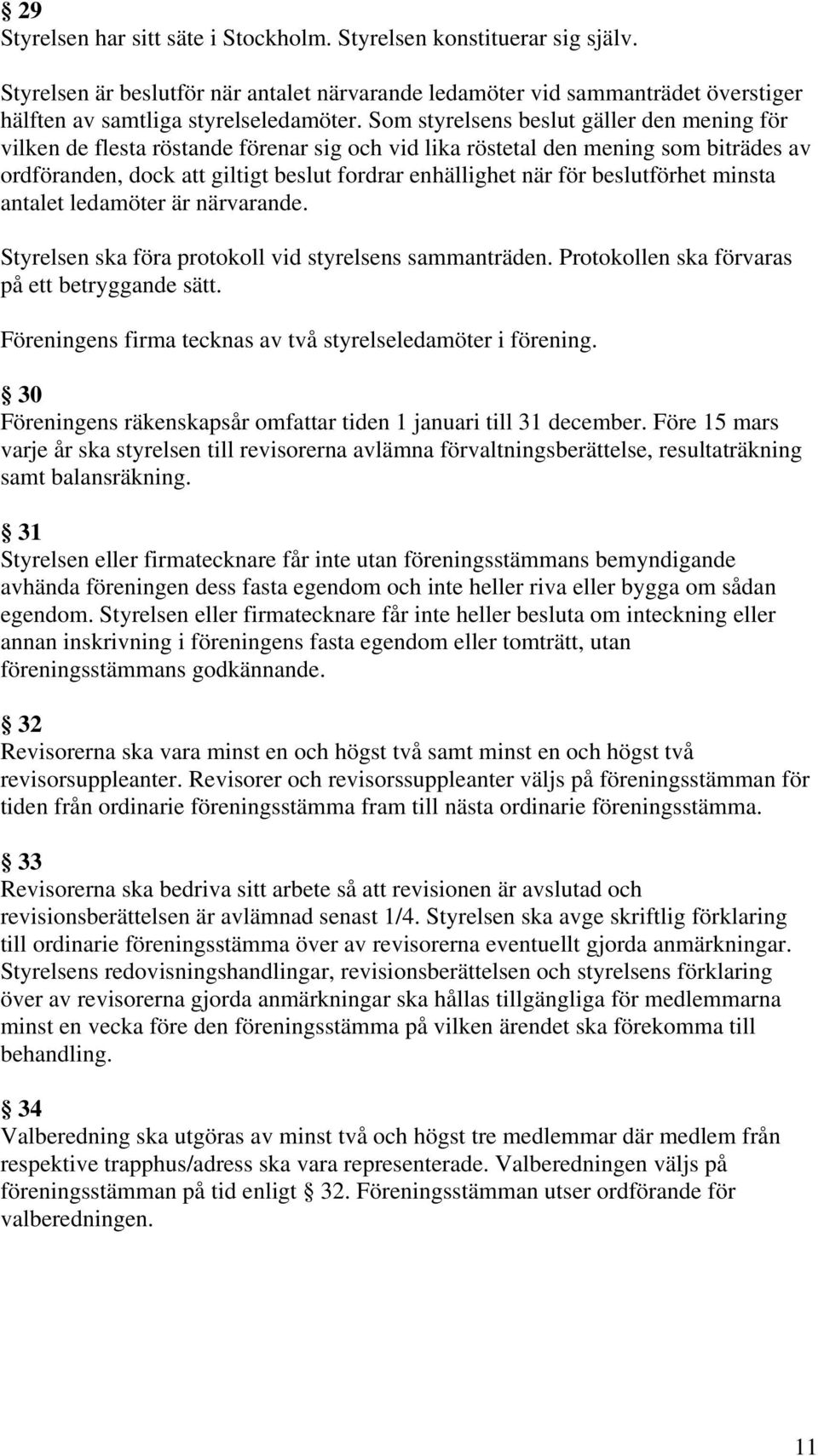 beslutförhet minsta antalet ledamöter är närvarande. Styrelsen ska föra protokoll vid styrelsens sammanträden. Protokollen ska förvaras på ett betryggande sätt.