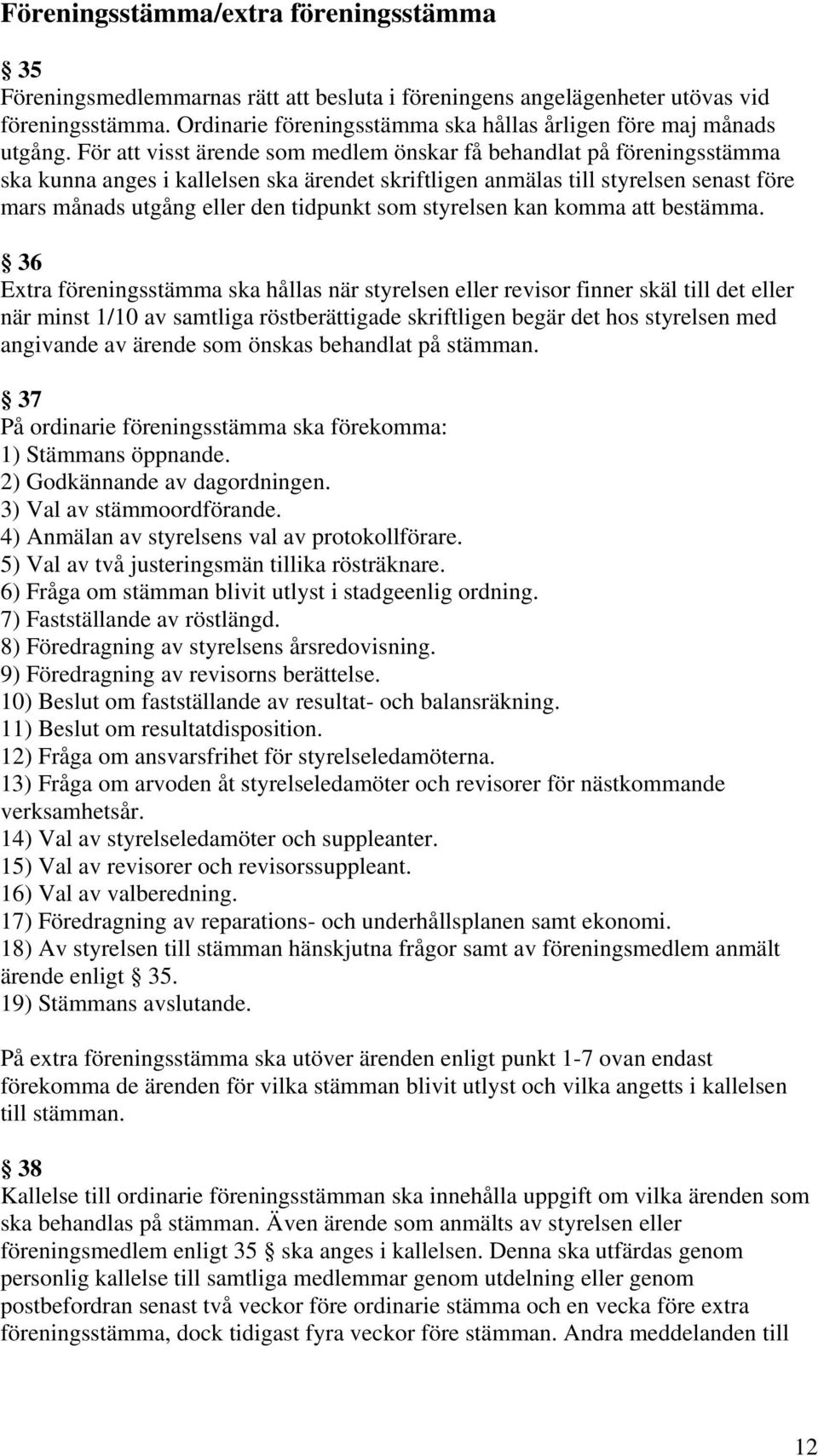 För att visst ärende som medlem önskar få behandlat på föreningsstämma ska kunna anges i kallelsen ska ärendet skriftligen anmälas till styrelsen senast före mars månads utgång eller den tidpunkt som