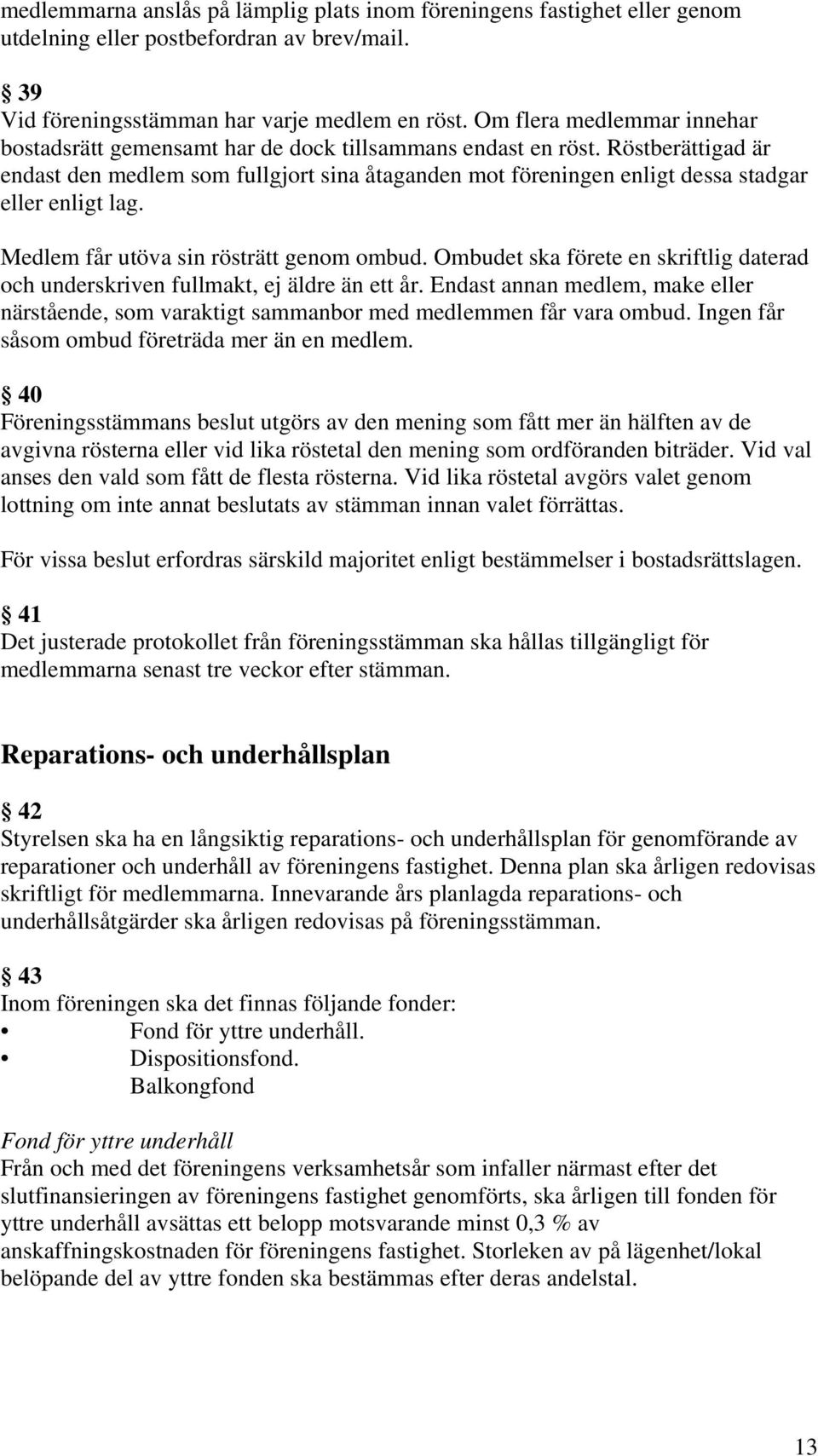 Röstberättigad är endast den medlem som fullgjort sina åtaganden mot föreningen enligt dessa stadgar eller enligt lag. Medlem får utöva sin rösträtt genom ombud.