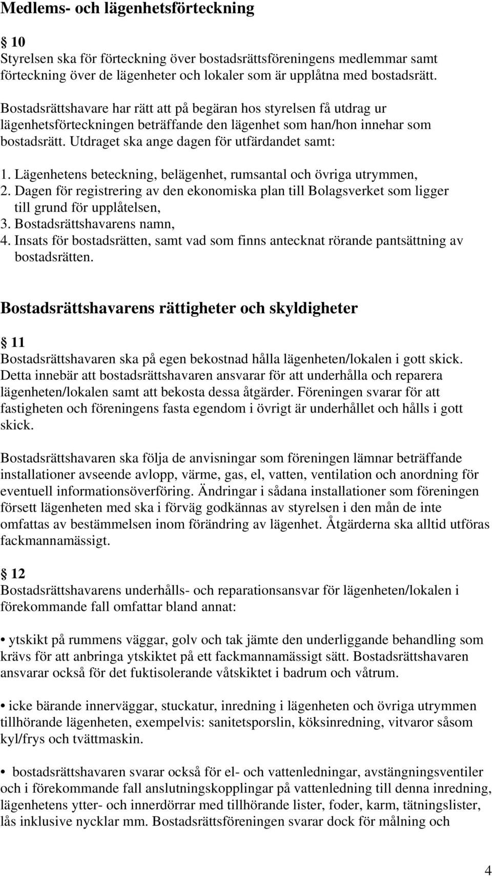 Utdraget ska ange dagen för utfärdandet samt: 1. Lägenhetens beteckning, belägenhet, rumsantal och övriga utrymmen, 2.