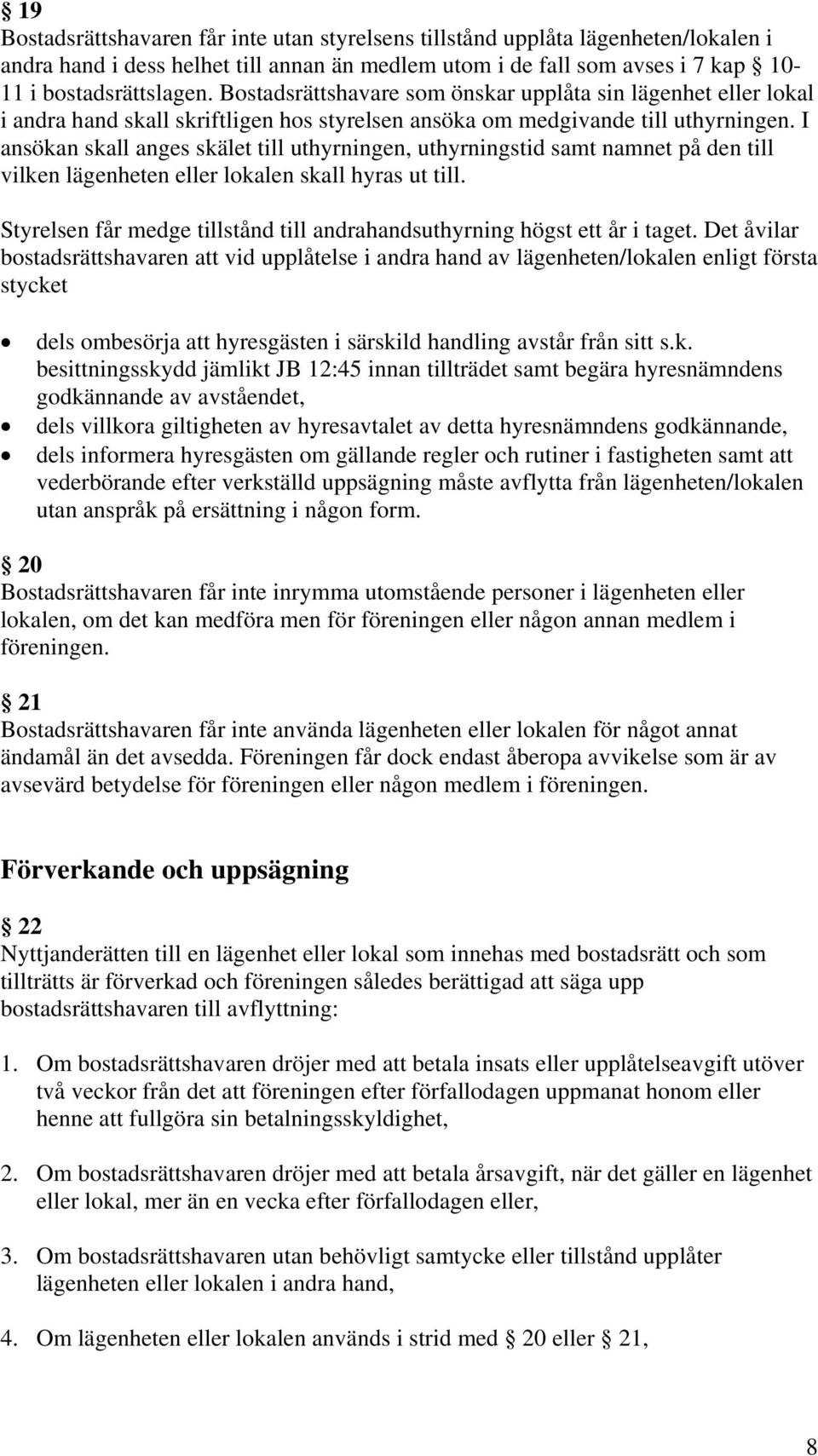 I ansökan skall anges skälet till uthyrningen, uthyrningstid samt namnet på den till vilken lägenheten eller lokalen skall hyras ut till.