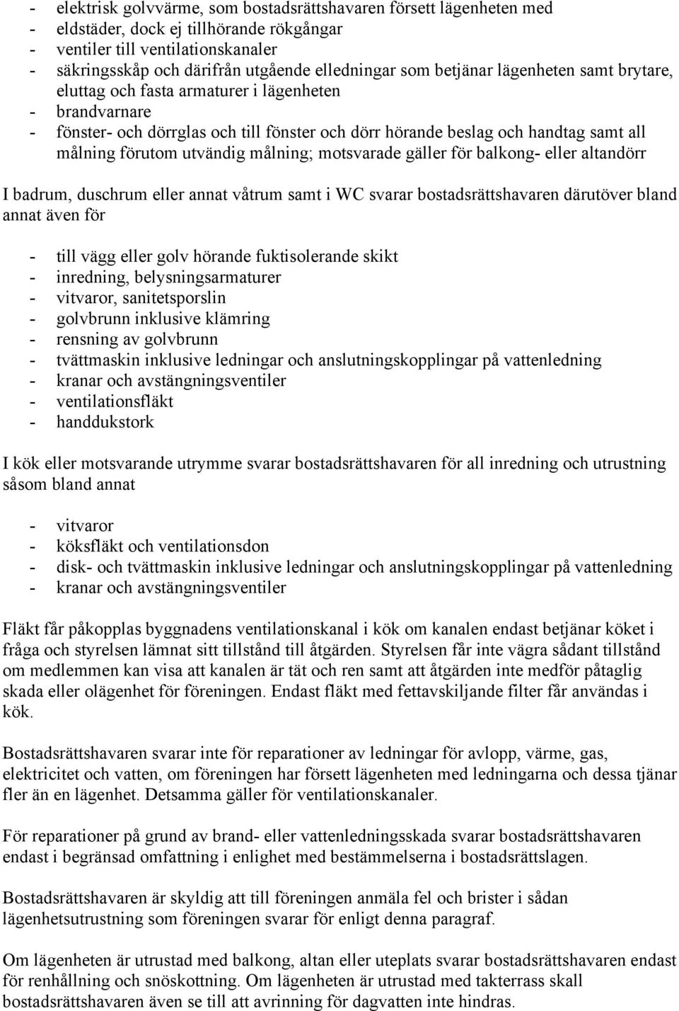 utvändig målning; motsvarade gäller för balkong- eller altandörr I badrum, duschrum eller annat våtrum samt i WC svarar bostadsrättshavaren därutöver bland annat även för - till vägg eller golv