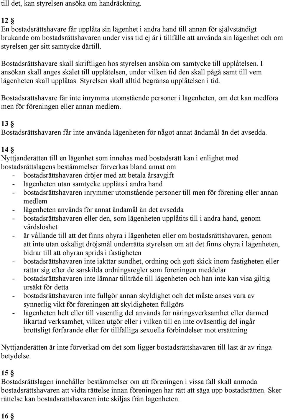 ger sitt samtycke därtill. Bostadsrättshavare skall skriftligen hos styrelsen ansöka om samtycke till upplåtelsen.