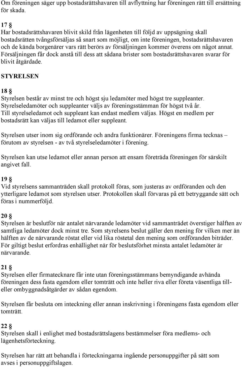 borgenärer vars rätt berörs av försäljningen kommer överens om något annat. Försäljningen får dock anstå till dess att sådana brister som bostadsrättshavaren svarar för blivit åtgärdade.