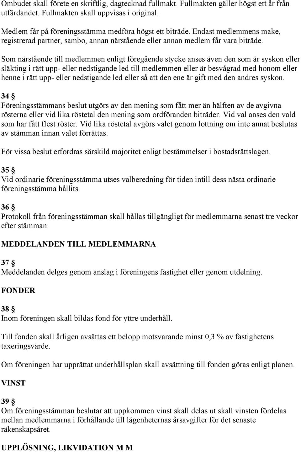 Som närstående till medlemmen enligt föregående stycke anses även den som är syskon eller släkting i rätt upp- eller nedstigande led till medlemmen eller är besvågrad med honom eller henne i rätt