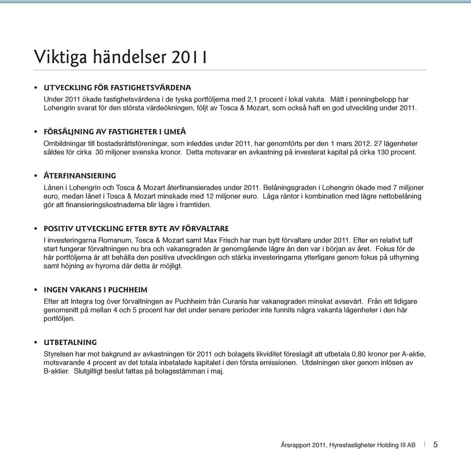 FÖRSÄLJNING AV FASTIGHETER I UMEÅ Ombildningar till bostadsrättsföreningar, som inleddes under 2011, har genomförts per den 1 mars 2012. 27 lägenheter såldes för cirka 30 miljoner svenska kronor.