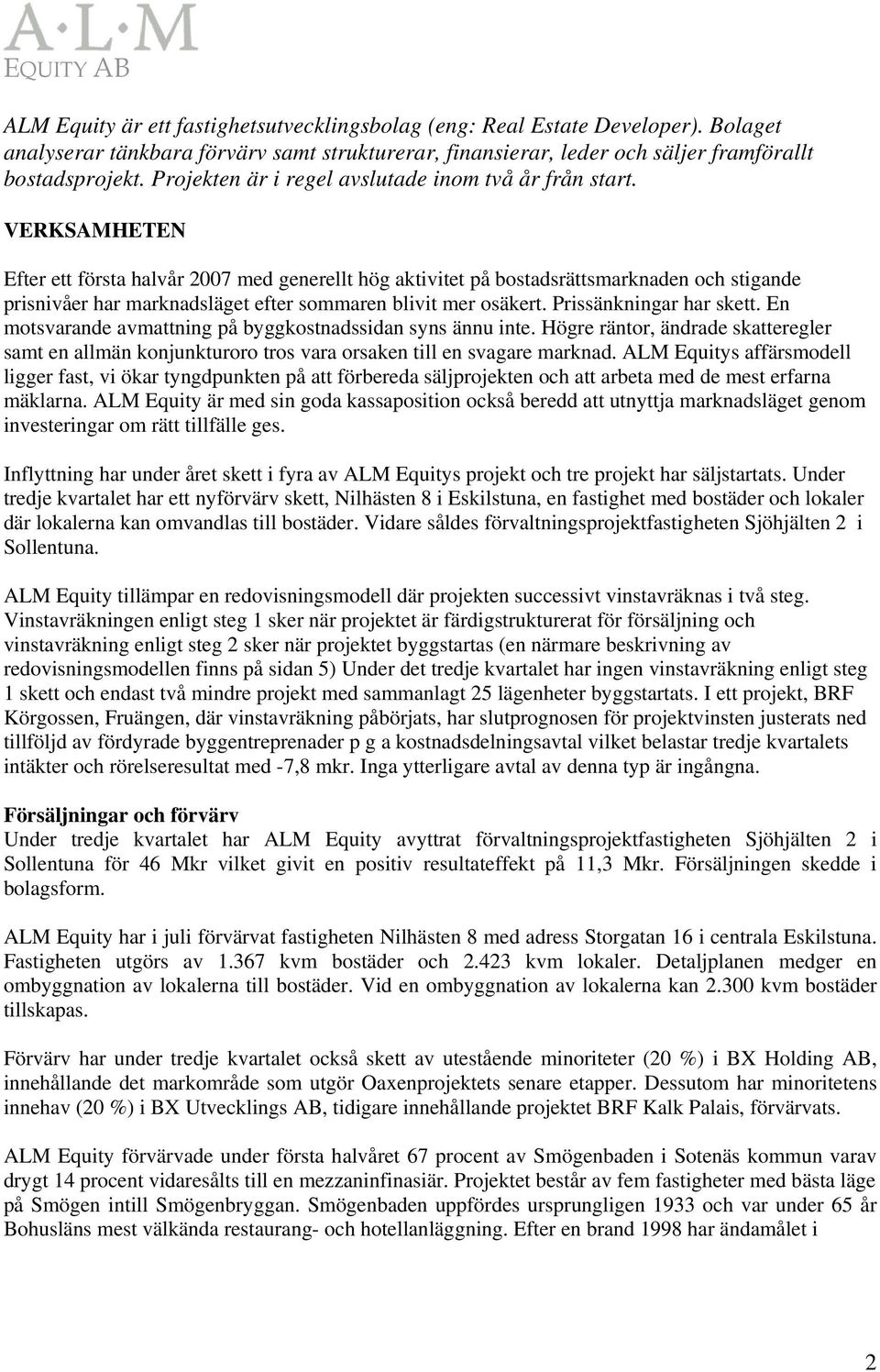 VERKSAMHETEN Efter ett första halvår 2007 med generellt hög aktivitet på bostadsrättsmarknaden och stigande prisnivåer har marknadsläget efter sommaren blivit mer osäkert. Prissänkningar har skett.