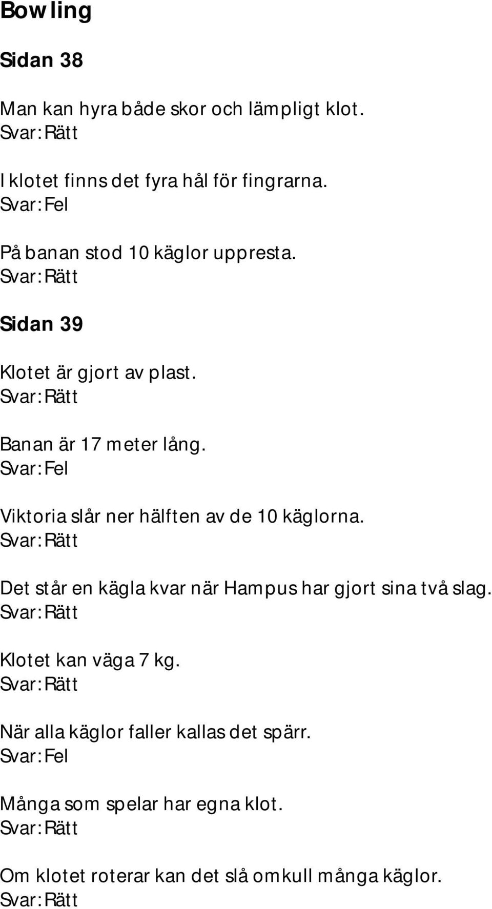 Viktoria slår ner hälften av de 10 käglorna. Det står en kägla kvar när Hampus har gjort sina två slag.