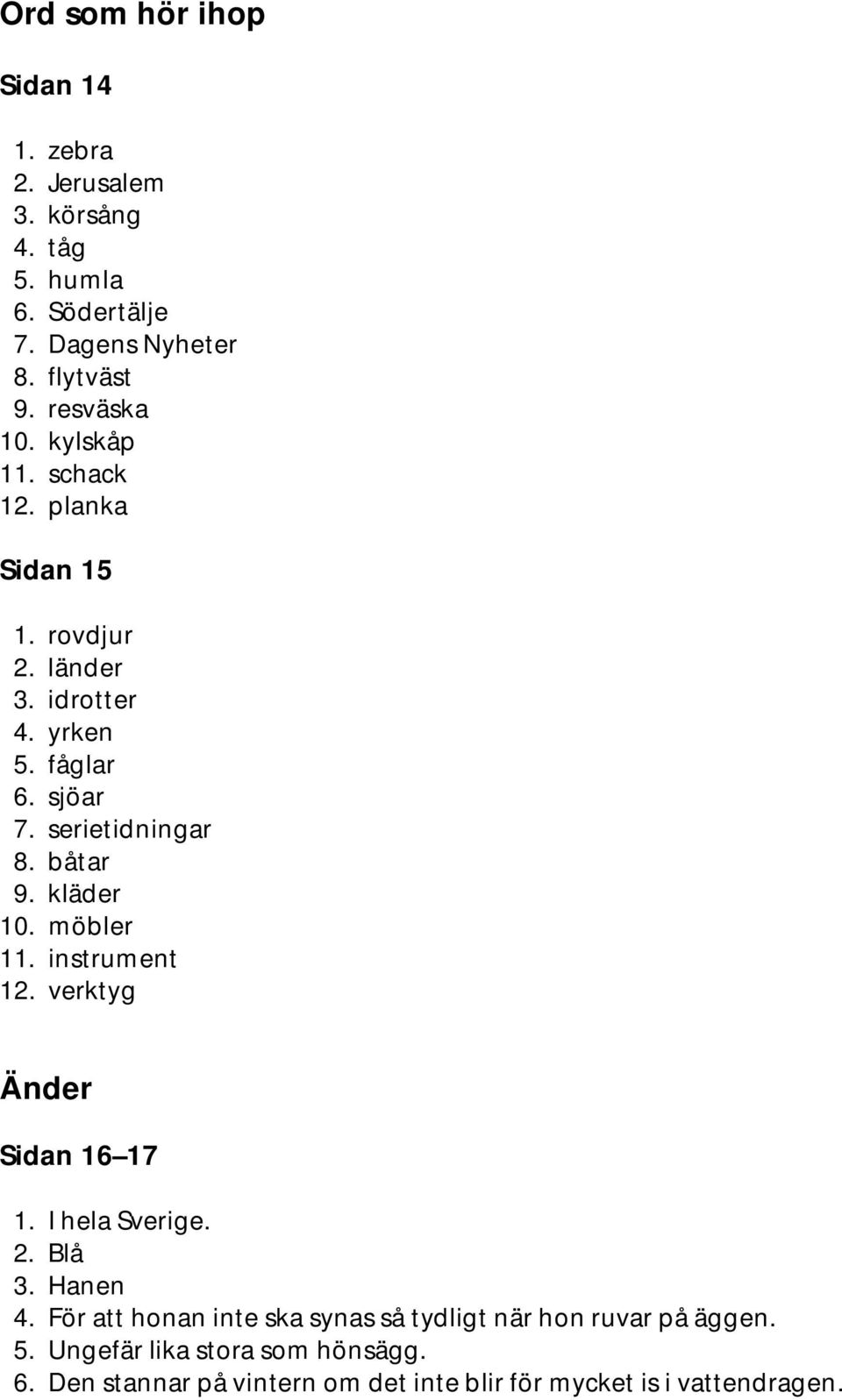 kläder 10. möbler 11. instrument 12. verktyg Änder Sidan 16 17 1. I hela Sverige. 2. Blå 3. Hanen 4.